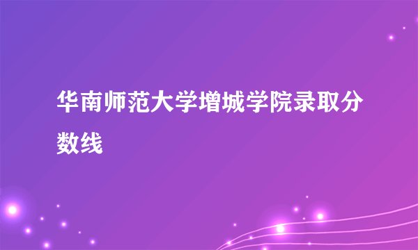 华南师范大学增城学院录取分数线