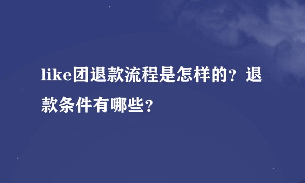 like团退款流程是怎样的？退款条件有哪些？