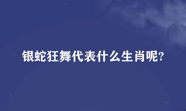 银蛇狂舞代表什么生肖呢?