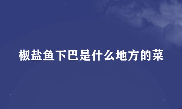 椒盐鱼下巴是什么地方的菜