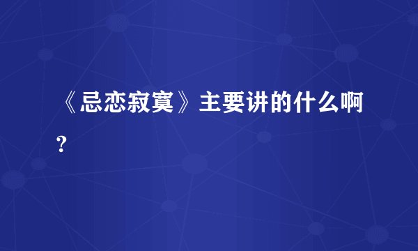 《忌恋寂寞》主要讲的什么啊?