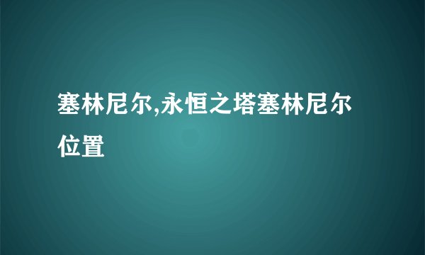 塞林尼尔,永恒之塔塞林尼尔位置