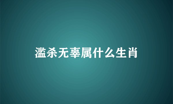 滥杀无辜属什么生肖