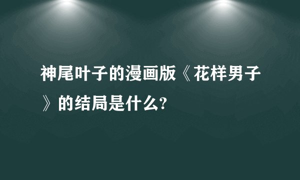 神尾叶子的漫画版《花样男子》的结局是什么?