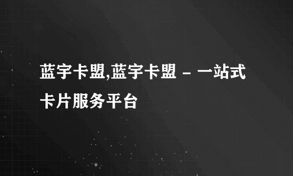 蓝宇卡盟,蓝宇卡盟 - 一站式卡片服务平台