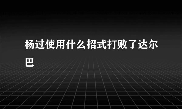 杨过使用什么招式打败了达尔巴