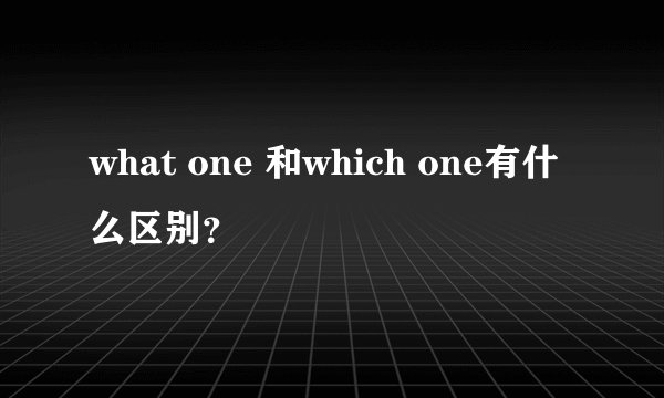 what one 和which one有什么区别？