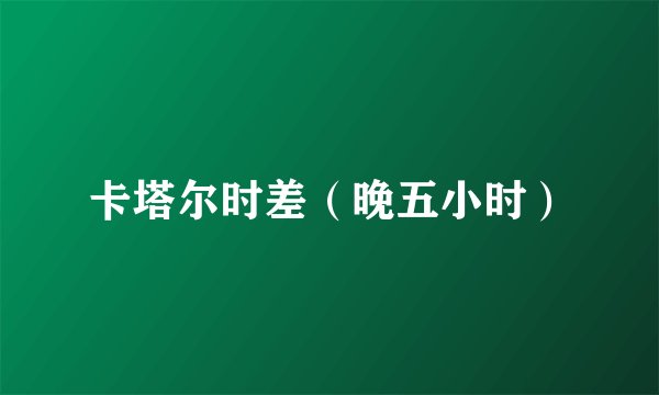 卡塔尔时差（晚五小时）