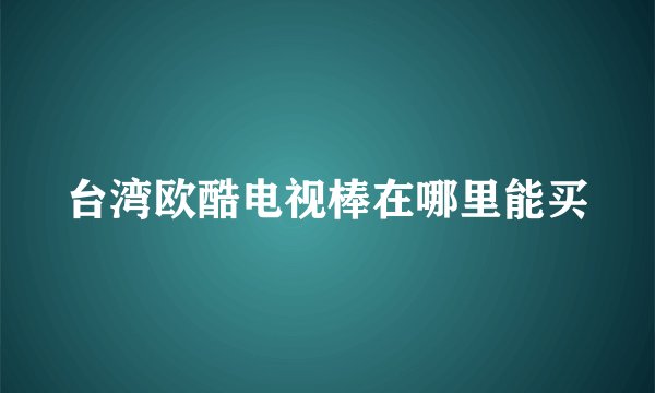 台湾欧酷电视棒在哪里能买