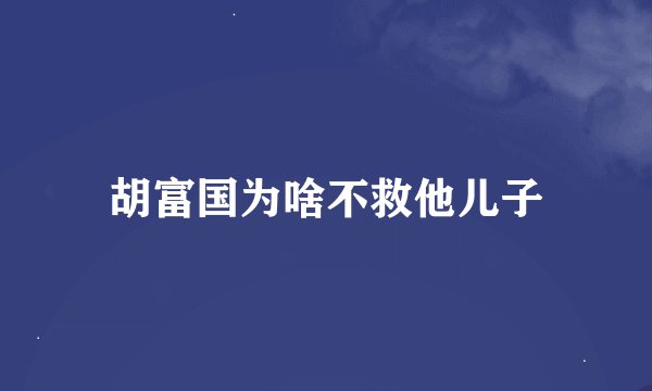 胡富国为啥不救他儿子