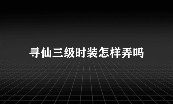 寻仙三级时装怎样弄吗