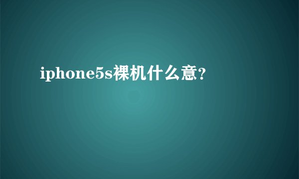 iphone5s裸机什么意？