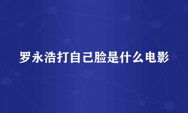 罗永浩打自己脸是什么电影