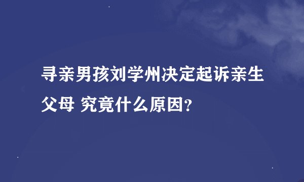 寻亲男孩刘学州决定起诉亲生父母 究竟什么原因？