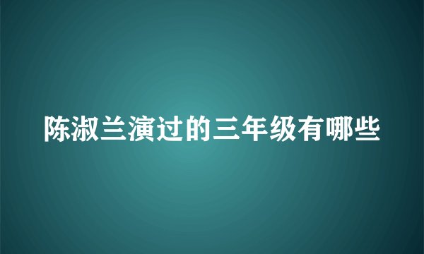 陈淑兰演过的三年级有哪些