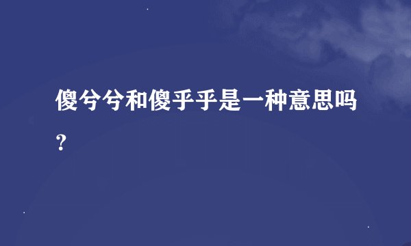 傻兮兮和傻乎乎是一种意思吗？