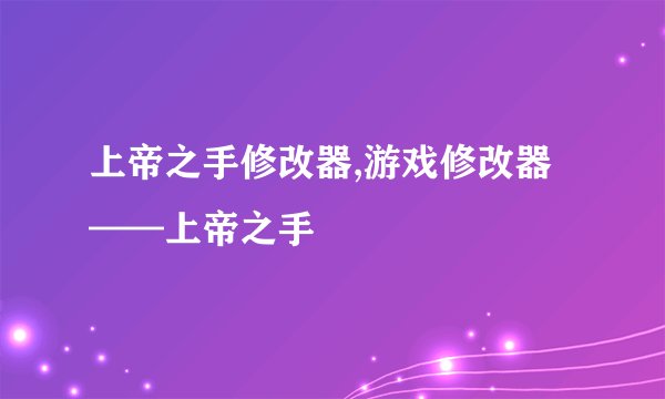 上帝之手修改器,游戏修改器——上帝之手
