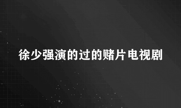 徐少强演的过的赌片电视剧