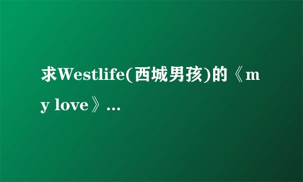 求Westlife(西城男孩)的《my love》中英文歌词