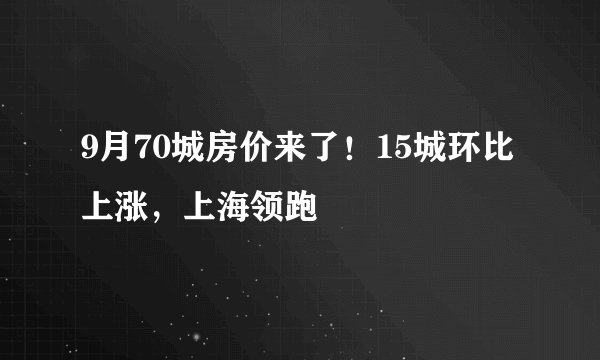 9月70城房价来了！15城环比上涨，上海领跑