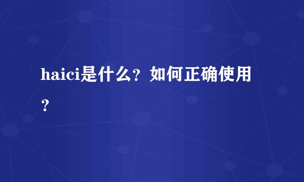 haici是什么？如何正确使用？