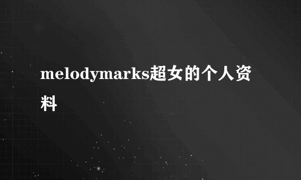 melodymarks超女的个人资料