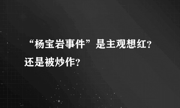 “杨宝岩事件”是主观想红？还是被炒作？