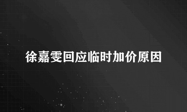 徐嘉雯回应临时加价原因