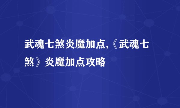 武魂七煞炎魔加点,《武魂七煞》炎魔加点攻略