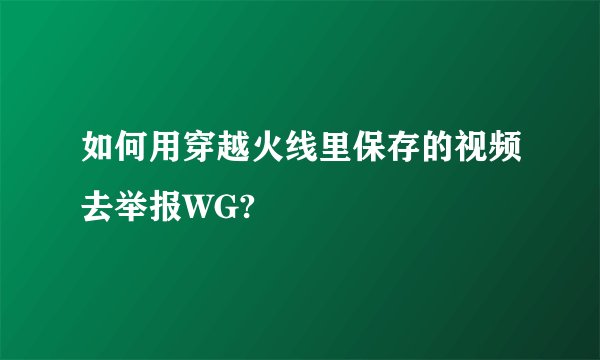 如何用穿越火线里保存的视频去举报WG?