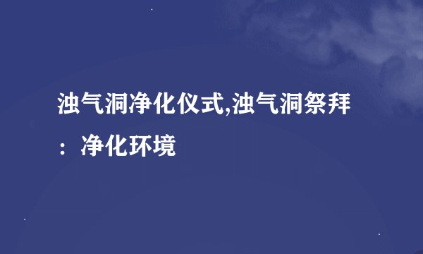浊气洞净化仪式,浊气洞祭拜：净化环境