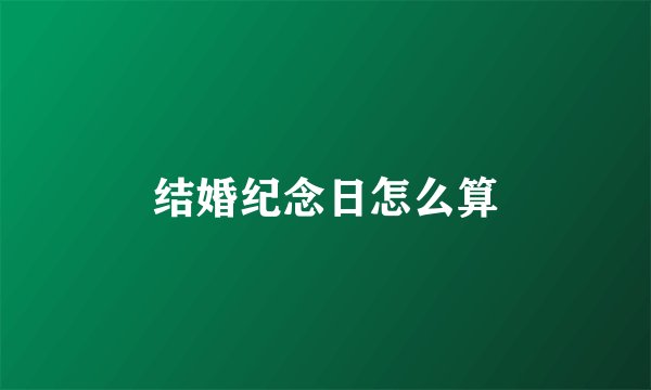 结婚纪念日怎么算