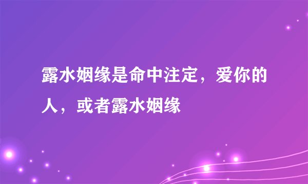 露水姻缘是命中注定，爱你的人，或者露水姻缘