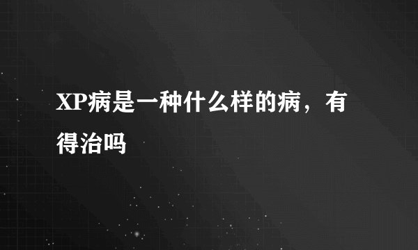 XP病是一种什么样的病，有得治吗