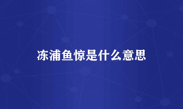 冻浦鱼惊是什么意思
