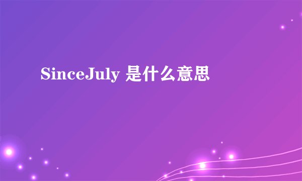SinceJuly 是什么意思