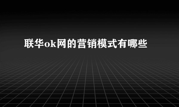 联华ok网的营销模式有哪些