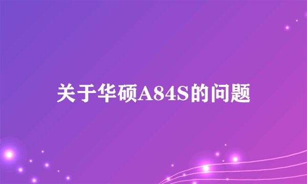 关于华硕A84S的问题