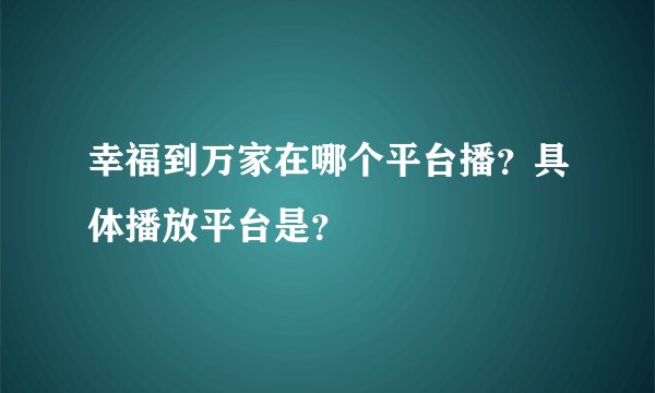 幸福到万家在哪个平台播？具体播放平台是？