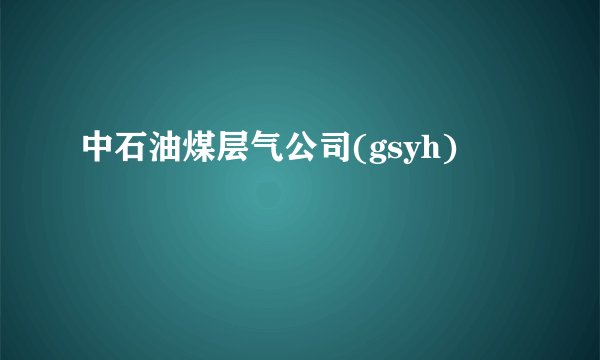 中石油煤层气公司(gsyh)