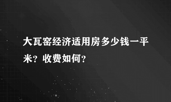 大瓦窑经济适用房多少钱一平米？收费如何？