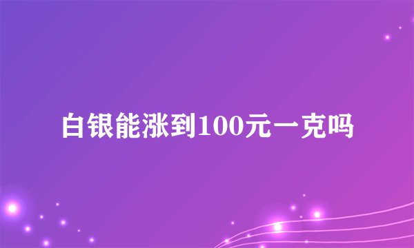 白银能涨到100元一克吗