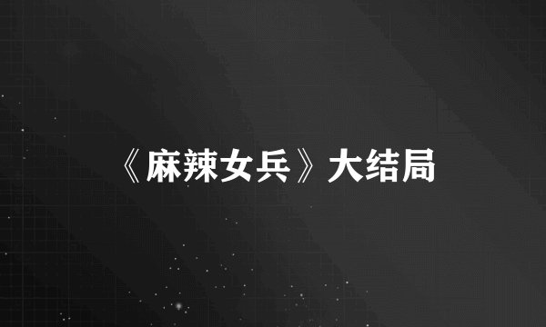 《麻辣女兵》大结局