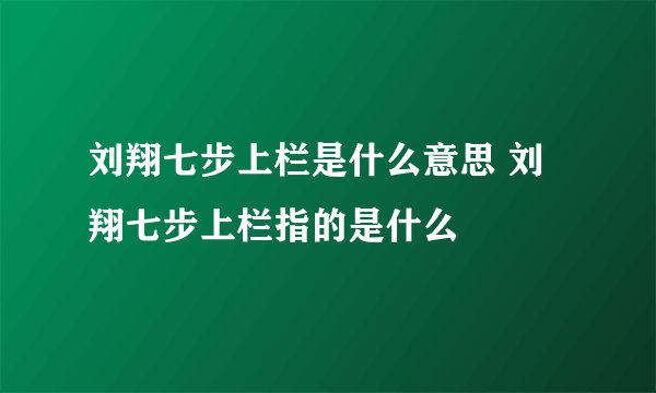 刘翔七步上栏是什么意思 刘翔七步上栏指的是什么