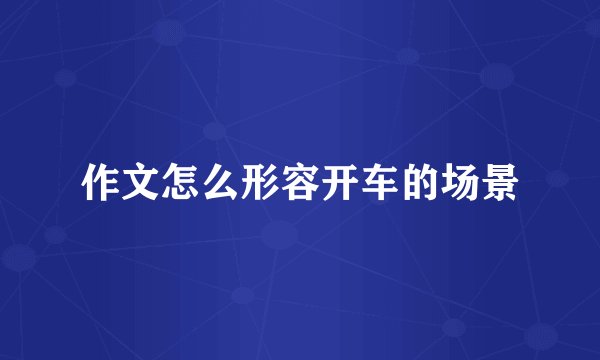 作文怎么形容开车的场景