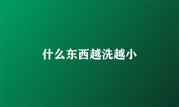 什么东西越洗越小
