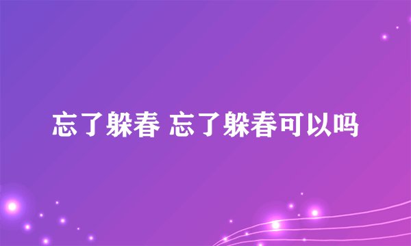 忘了躲春 忘了躲春可以吗