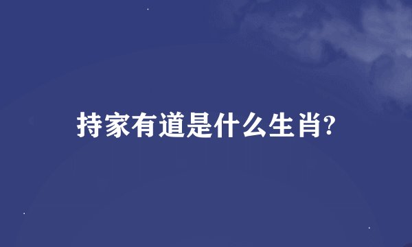 持家有道是什么生肖?