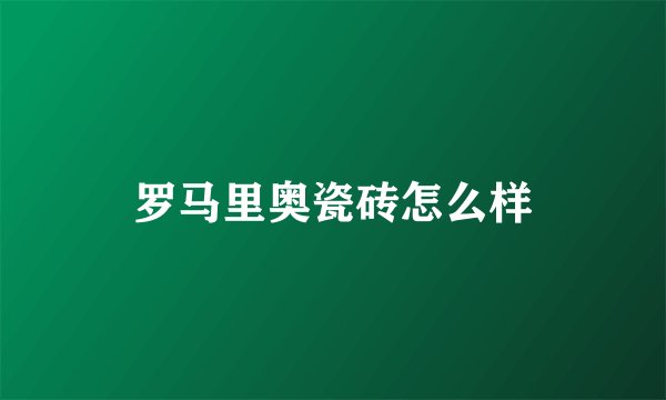 罗马里奥瓷砖怎么样
