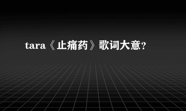 tara《止痛药》歌词大意？